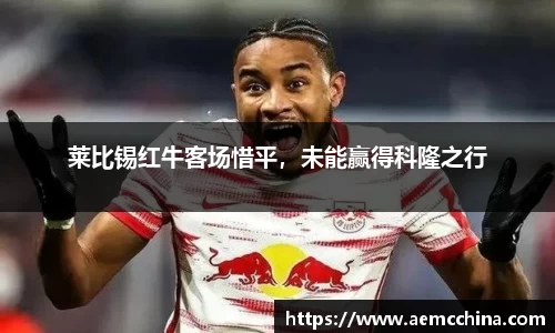 莱比锡红牛客场惜平，未能赢得科隆之行