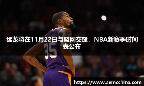 猛龙将在11月22日与篮网交锋，NBA新赛季时间表公布