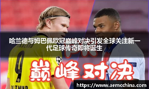 哈兰德与姆巴佩欧冠巅峰对决引发全球关注新一代足球传奇即将诞生
