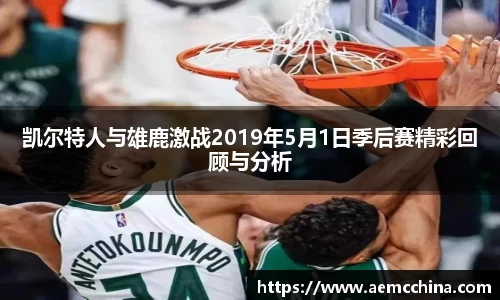 凯尔特人与雄鹿激战2019年5月1日季后赛精彩回顾与分析