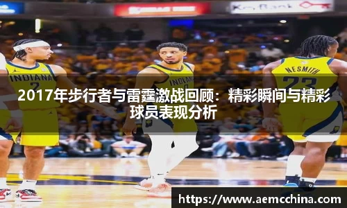 2017年步行者与雷霆激战回顾：精彩瞬间与精彩球员表现分析