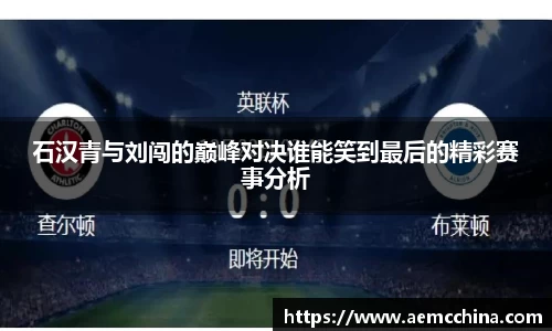 石汉青与刘闯的巅峰对决谁能笑到最后的精彩赛事分析
