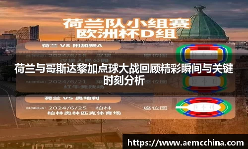 荷兰与哥斯达黎加点球大战回顾精彩瞬间与关键时刻分析