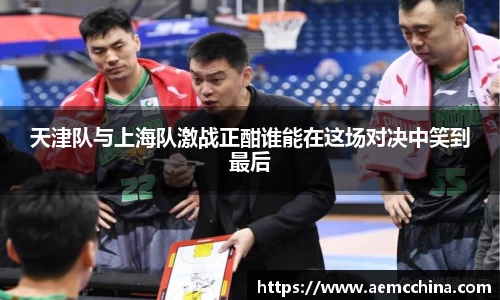 天津队与上海队激战正酣谁能在这场对决中笑到最后