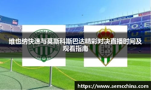 维也纳快速与莫斯科斯巴达精彩对决直播时间及观看指南