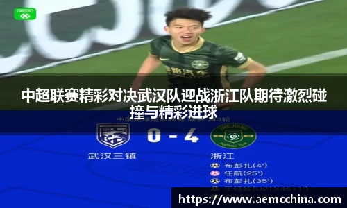 中超联赛精彩对决武汉队迎战浙江队期待激烈碰撞与精彩进球
