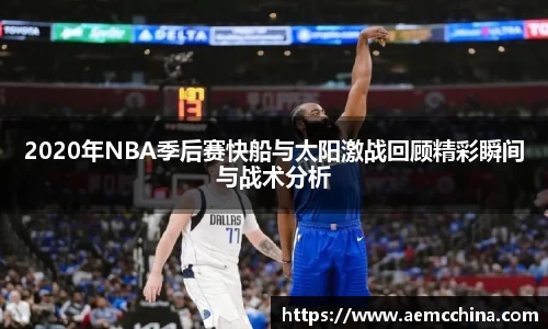 2020年NBA季后赛快船与太阳激战回顾精彩瞬间与战术分析