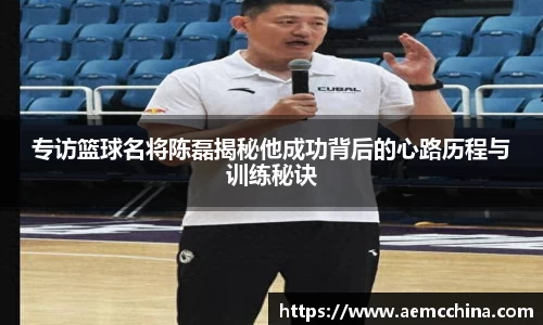 专访篮球名将陈磊揭秘他成功背后的心路历程与训练秘诀