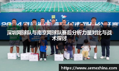 深圳网球队与南京网球队赛后分析力量对比与战术探讨