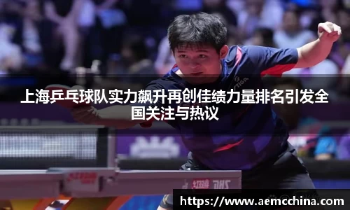 上海乒乓球队实力飙升再创佳绩力量排名引发全国关注与热议