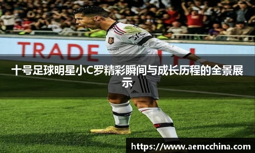 十号足球明星小C罗精彩瞬间与成长历程的全景展示
