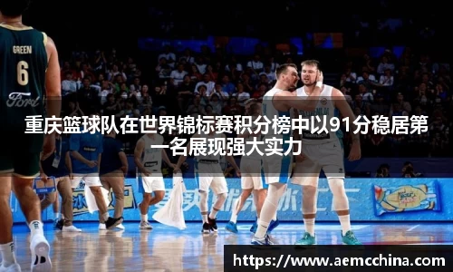 重庆篮球队在世界锦标赛积分榜中以91分稳居第一名展现强大实力